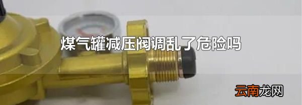 煤气罐减压阀调乱了危险吗