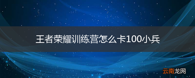 王者荣耀训练营怎么卡100小兵