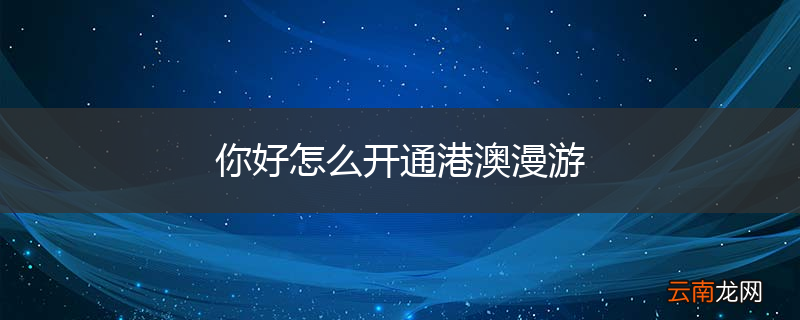 你好怎么开通港澳漫游