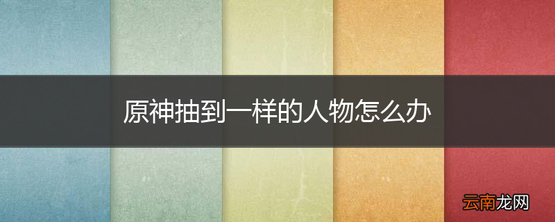 原神抽到一样的人物怎么办