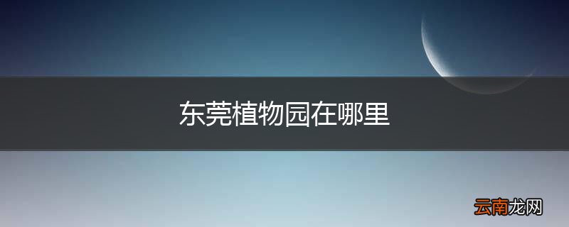 东莞植物园在哪里