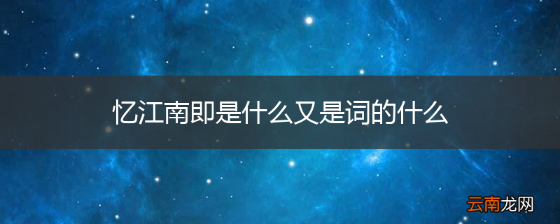 忆江南即是什么又是词的什么