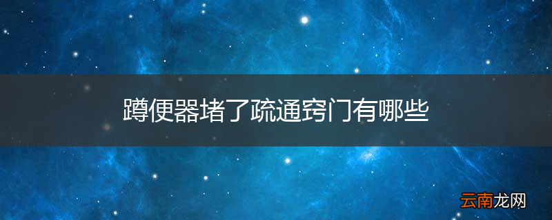 蹲便器堵了疏通窍门有哪些