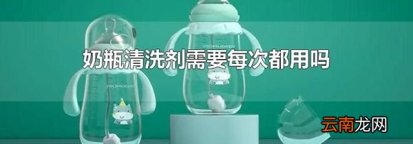 奶瓶清洗剂需要每次都用吗