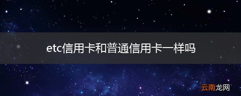 etc信用卡和普通信用卡一样吗