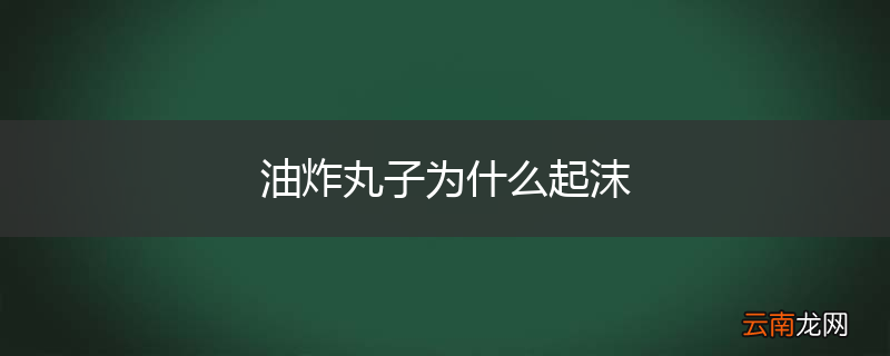 油炸丸子为什么起沫