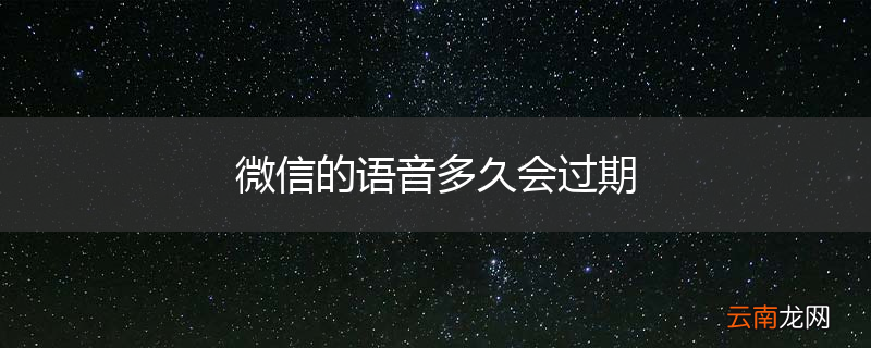 微信的语音多久会过期