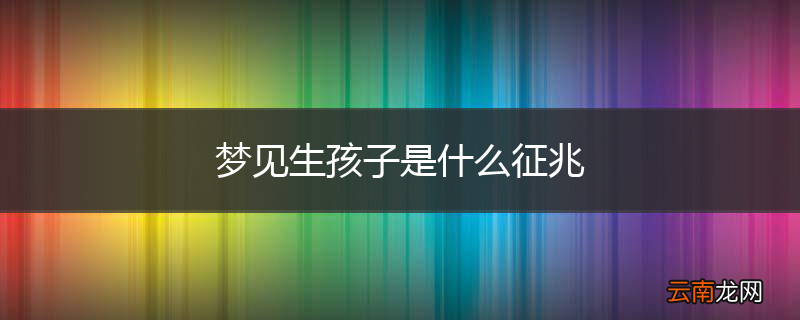 梦见生孩子是什么征兆