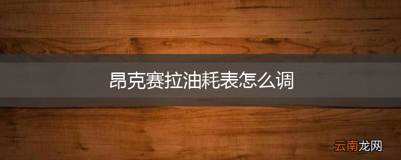 昂克赛拉油耗表怎么调
