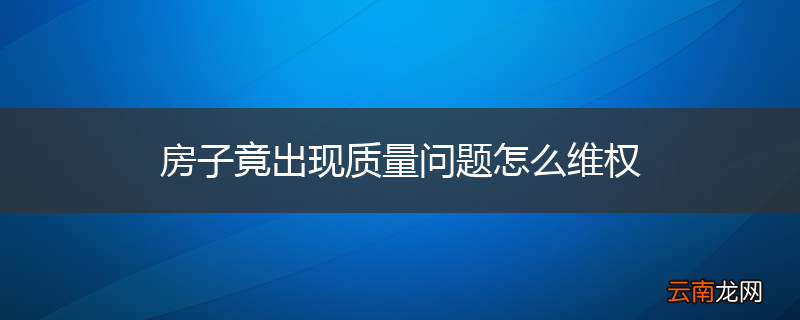 房子竟出现质量问题怎么维权