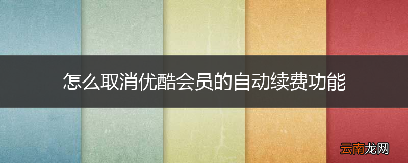 怎么取消优酷会员的自动续费功能