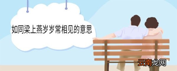 如同梁上燕岁岁常相见的意思 如同梁上燕岁岁常相见意思