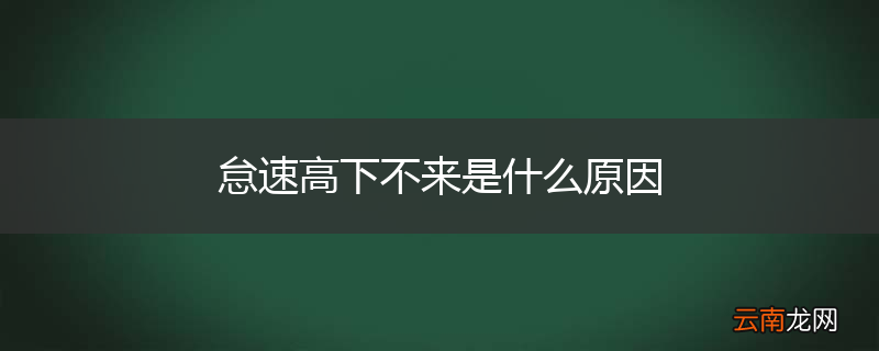 怠速高下不来是什么原因