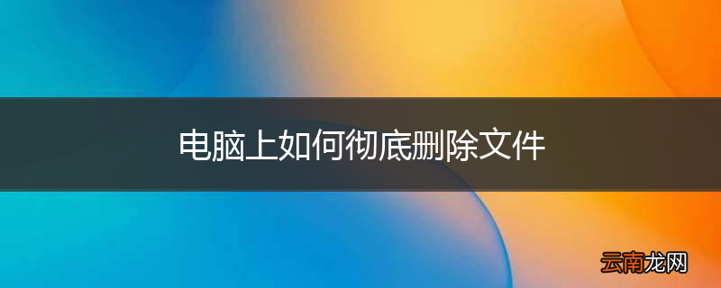 电脑上如何彻底删除文件