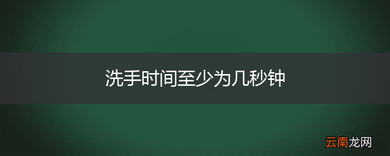 洗手时间至少为几秒钟