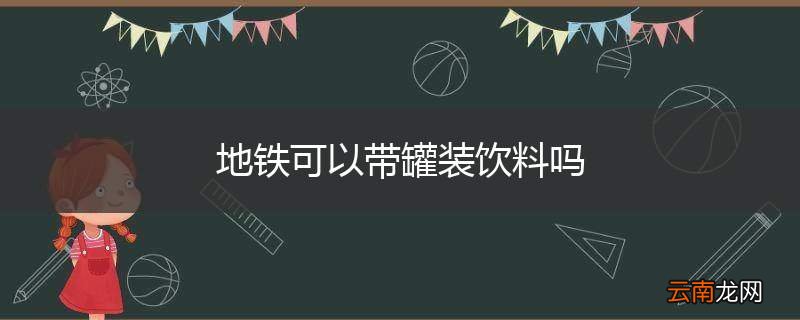 地铁可以带罐装饮料吗