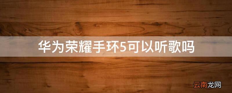 华为荣耀手环5可以听歌吗 荣耀手环5i怎么听歌