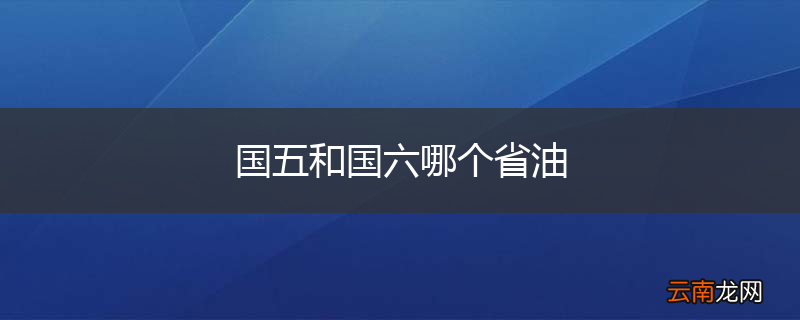 国五和国六哪个省油