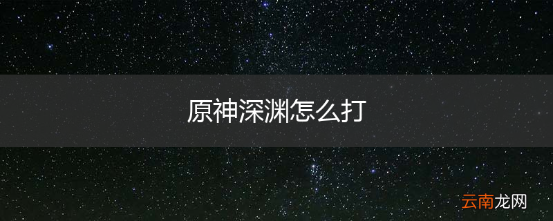 原神深渊怎么打