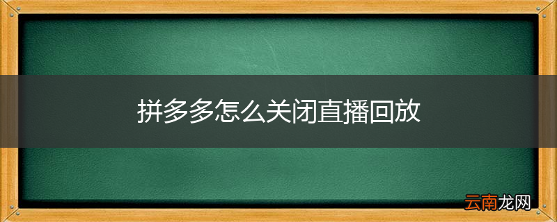 拼多多怎么关闭直播回放
