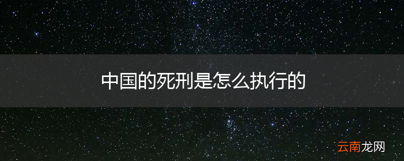 中国的死刑是怎么执行的