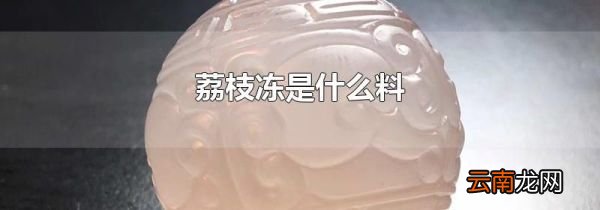 荔枝冻是什么料