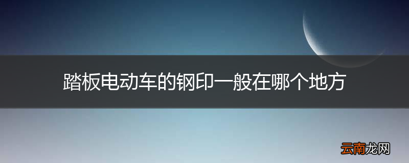 踏板电动车的钢印一般在哪个地方