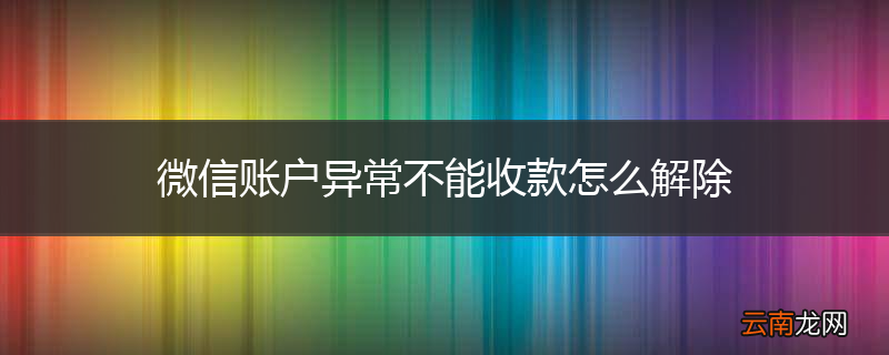 微信账户异常不能收款怎么解除