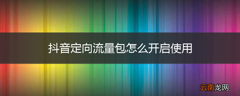 抖音定向流量包怎么开启使用