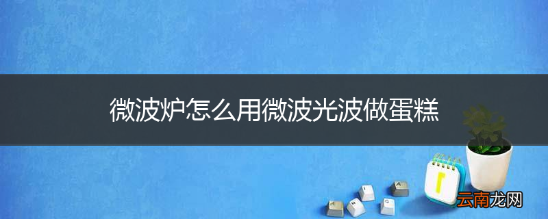 微波炉怎么用微波光波做蛋糕