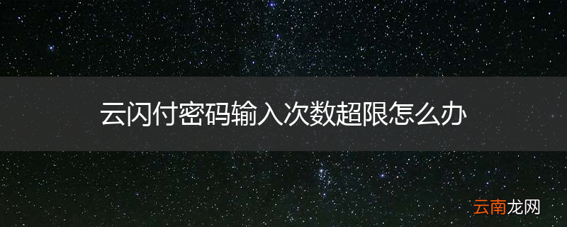云闪付密码输入次数超限怎么办