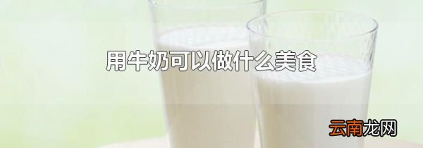 用牛奶可以做什么美食