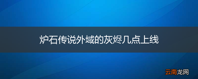 炉石传说外域的灰烬几点上线
