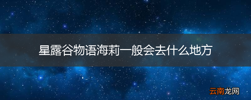 星露谷物语海莉一般会去什么地方