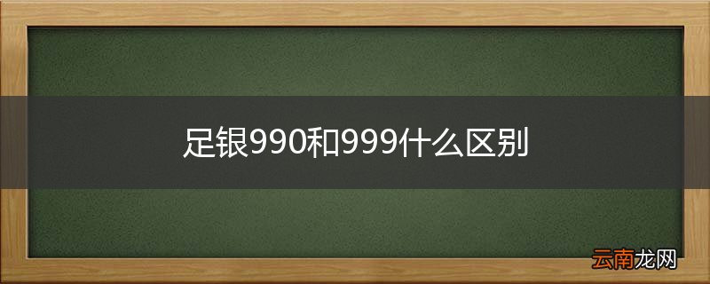 足银990和999什么区别