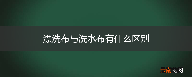 漂洗布与洗水布有什么区别