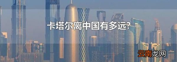卡塔尔离中国有多远?