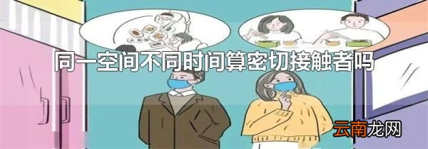 同一空间不同时间算密切接触者吗