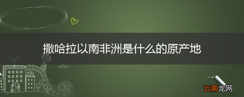 撒哈拉以南非洲是什么的原产地