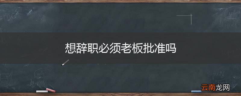 想辞职必须老板批准吗