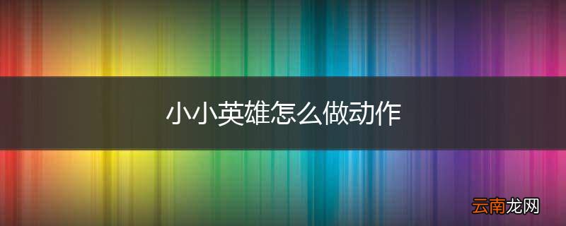 小小英雄怎么做动作