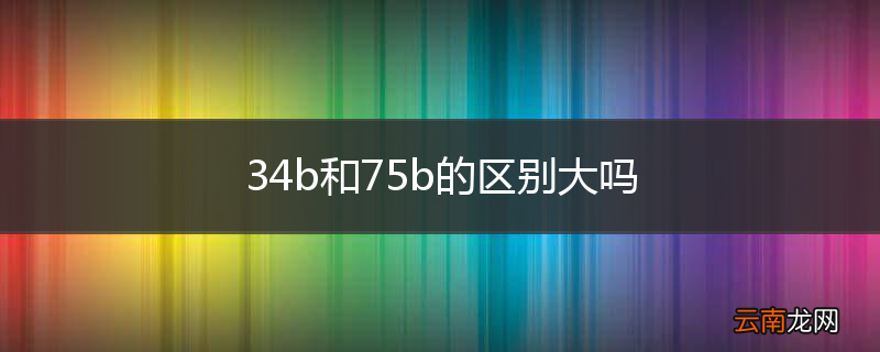 34b和75b的区别大吗