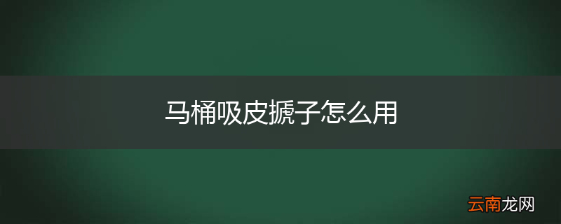 马桶吸皮搋子怎么用