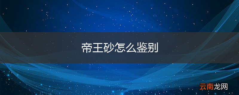 帝王砂怎么鉴别
