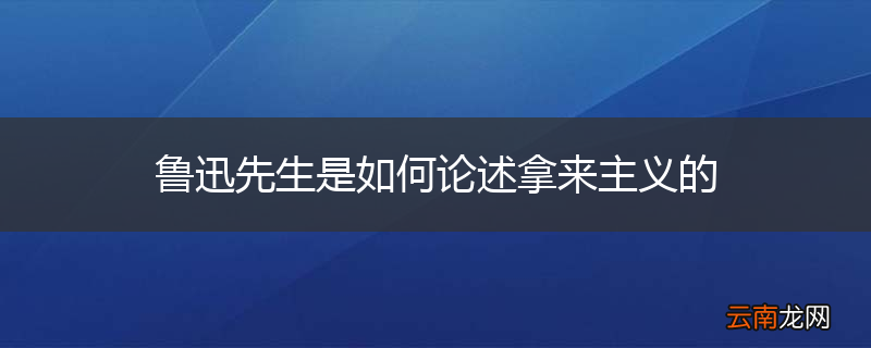 鲁迅先生是如何论述拿来主义的