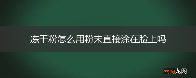 冻干粉怎么用粉末直接涂在脸上吗