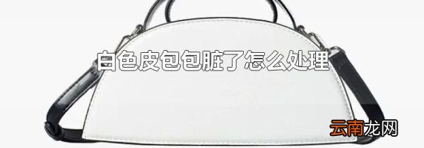 白色皮包包脏了怎么处理