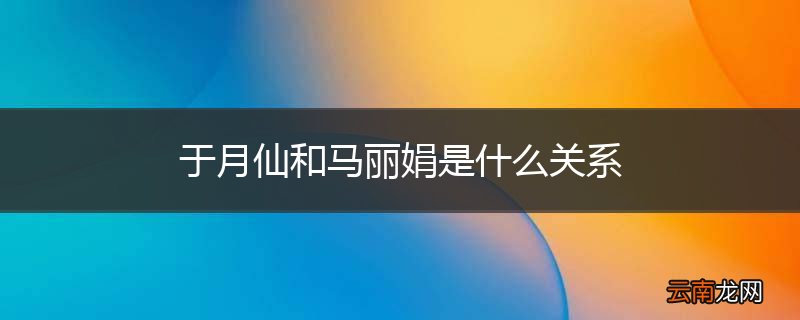 于月仙和马丽娟是什么关系