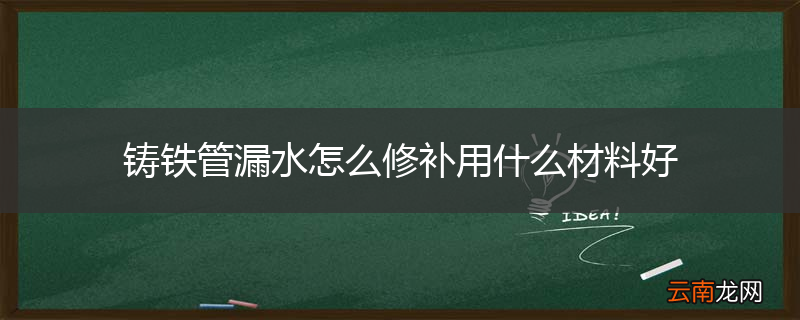 铸铁管漏水怎么修补用什么材料好
