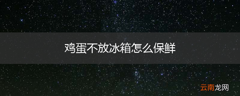 鸡蛋不放冰箱怎么保鲜